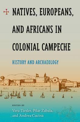 Vera Tiesler, Pilar Zabala, Andea Cucina, Andrea Cucina - Natives, Europeans And Africans In Colonial Campeche, Inbunden