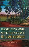 bokomslag Territorial Rule in Colombia and the Transformation of the Llanos Orientales
