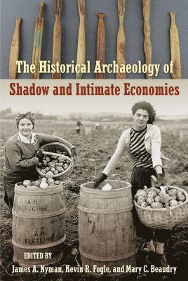 James A. Nyman, Kevin R. Fogle, Mary C. Beaudry, James A Nyman, Kevin R Fogle, Mary C Beaudry - Historical Archaeology of Shadow and Intimate Economies, Inbunden