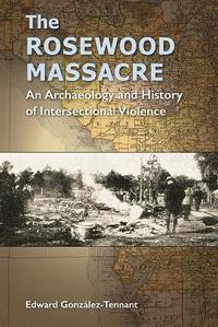 bokomslag The Rosewood Massacre: An Archaeology and History of Intersectional Violence