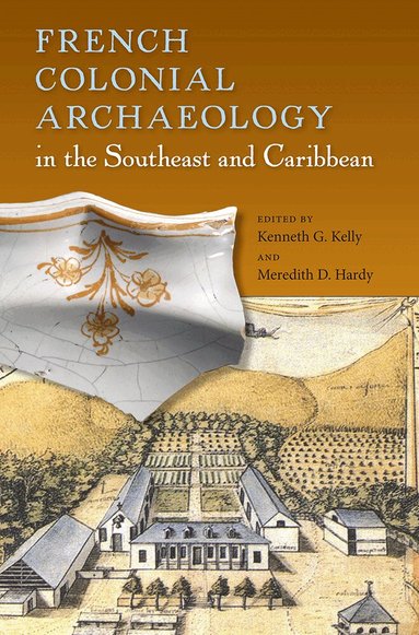 Kenneth G. Kelly, Meredith D. Hardy - French Colonial Archaeology in the Southeast and Caribbean, Häftad