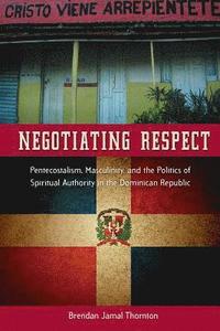 bokomslag Negotiating Respect: Pentecostalism, Masculinity, and the Politics of Spiritual Authority in the Dominican Republic