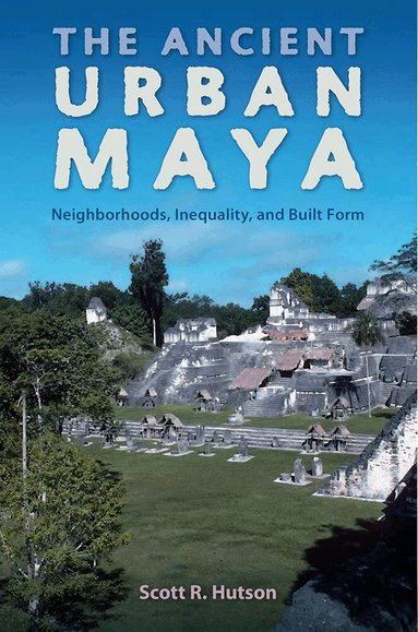 Scott R. Hutson - Ancient Urban Maya, Inbunden