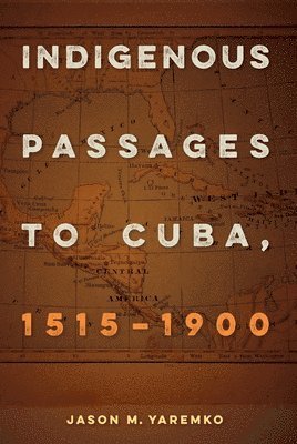 Jason M. Yaremko, Jason M Yaremko - Indigenous Passages to Cuba, 1515 - 1900, Inbunden