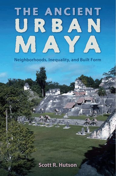 Scott R. Hutson - Ancient Urban Maya, Häftad