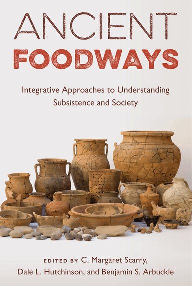 C. Margaret Scarry, Dale L. Hutchinson, Benjamin S. Arbuckle - Ancient Foodways, Inbunden