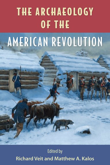 Richard F. Veit, Matthew A. Kalos - Archaeology of the American Revolution, Inbunden