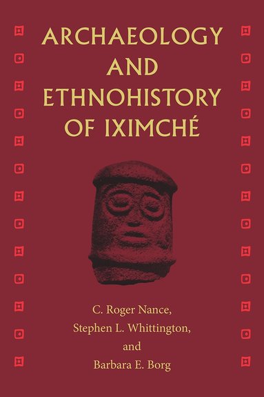 C. Roger Nance, Stephen L. Whittington, Barbara E. Borg - Archaeology and Ethnohistory of Iximché, Häftad