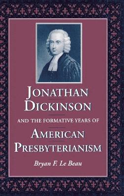 Bryan F Le Beau - Jonathan Dickinson and the Formative Years of American Presbyterianism, Inbunden