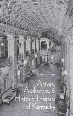 Marilyn Casto - Actors, Audiences, and Historic Theaters of Kentucky, Inbunden