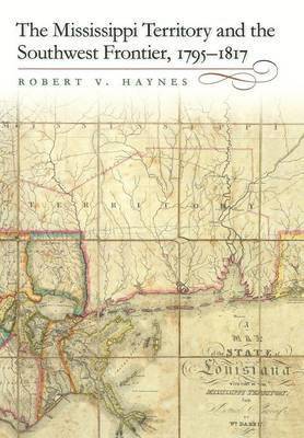 bokomslag The Mississippi Territory and the Southwest Frontier, 1795-1817