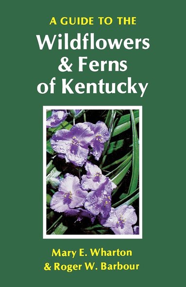 Mary E Wharton, Roger W Barbour - Guide to the Wildflowers and Ferns of Kentucky, Häftad