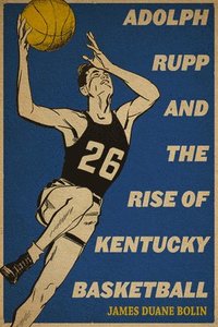 bokomslag Adolph Rupp and the Rise of Kentucky Basketball