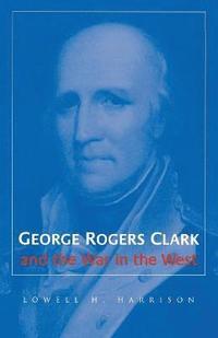 bokomslag George Rogers Clark and the War in the West