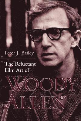 Peter J Bailey - Reluctant Film Art of Woody Allen, Häftad
