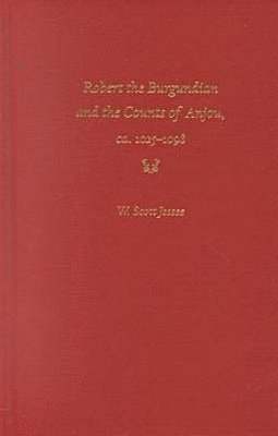 W.Scott Jessee, W. Scott Jessee, W Scott Jessee - Robert the Burgundian and the Counts of Anjou, Ca.1025-1098, Inbunden