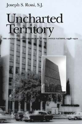 Joseph S. Rossi, Joseph S Rossi - Uncharted Territory: The American Catholic Church at the United Nations, 1946-1972, Inbunden
