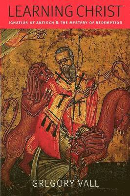 Learning Christ: Ignatius of Antioch & the Mystery of Redemption