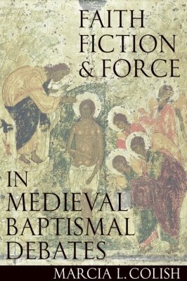 Marcia L. Colish - Faith, Fiction and Force in Medieval Baptismal Debates, Inbunden