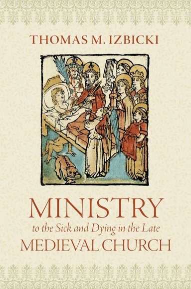 Thomas M. Izbicki - Ministry to the Sick and Dying in the Late Medieval Church, Inbunden
