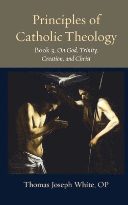 Thomas Joseph White - Principles of Catholic Theology, Book 3, Inbunden