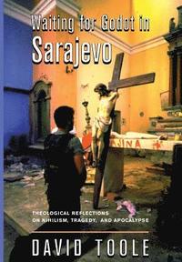 bokomslag Waiting for Godot in Sarajevo: Theological Reflections on Nihilsim, Tragedy, and Apocalypse