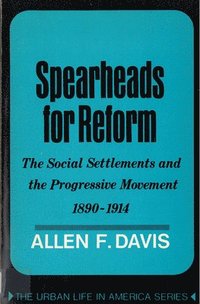 bokomslag Spearheads for Reform: The Social Settlements and the Progressive Movement, 1890-1914