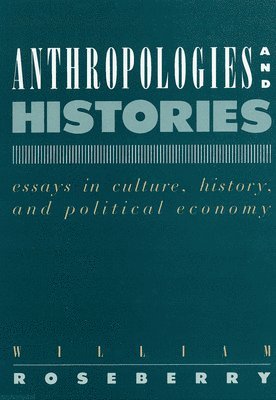 William Roseberry - Anthropologies and Histories: Essays in Culture, History, and Political Economy, Häftad