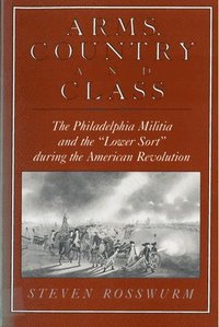 bokomslag Arms, Country, and Class: The Philadelphia Militia and the Lower Sort during the American Revolution