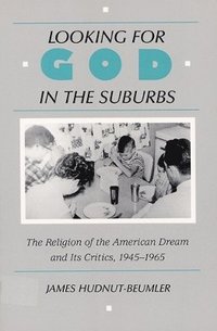 bokomslag Looking for God in the Suburbs: The Religion of the American Dream and its Critics, 1945-1965
