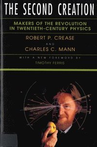 bokomslag The Second Creation: Makers of the Revolution in Twentieth-Century Physics