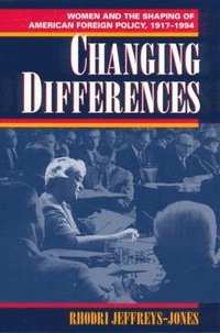 bokomslag Changing Differences: Women and the Shaping of American Foreign Policy, 1917-1994