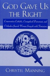 bokomslag God Gave Us The Right: Conservative Catholic, Evangelical Protestant, and Orthodox Jewish Women Grapple with Feminism