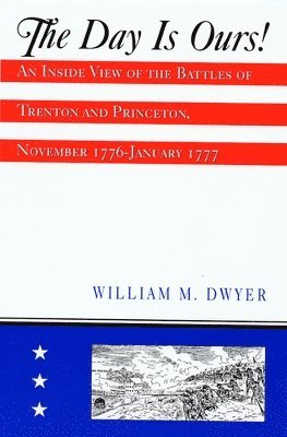 bokomslag The Day Is Ours!: An Inside View of the Battles of Trenton and Princeton, November 1776-January 1777