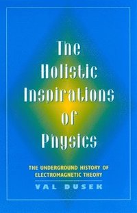 bokomslag The Holistic Inspiration of Physics: The Underground History of Electromagnetic Theory