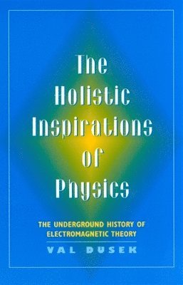 bokomslag The Holistic Inspiration of Physics: The Underground History of Electromagnetic Theory