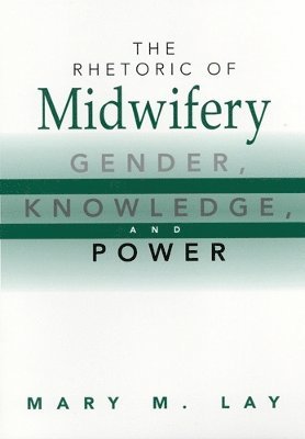 Mary M. Lay, Mary M Lay - The Rhetoric of Midwifery: Gender, Knowledge, and Power, Häftad