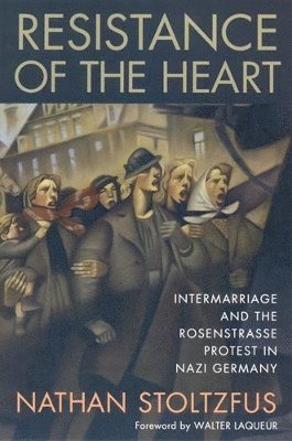 Nathan Stoltzfus - Resistance of the Heart: Intermarriage and the Rosenstrasse Protest in Nazi Germany, Häftad