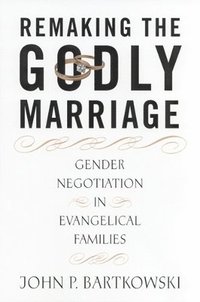 bokomslag Remaking the Godly Marriage: Gender Negotiation in Evangelical Families