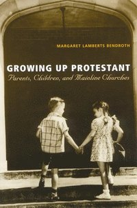 bokomslag Growing Up Protestant: Parents, Children and Mainline Churches
