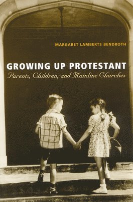 bokomslag Growing Up Protestant: Parents, Children and Mainline Churches