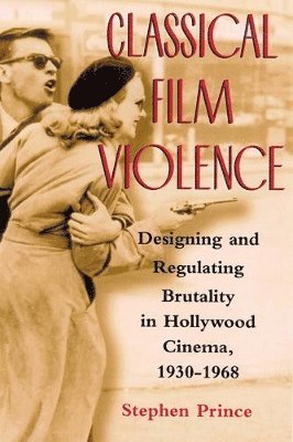 Stephen Prince - Classical Film Violence: Designing and Regulating Brutality in Hollywood Cinema, 1930-1968, Häftad