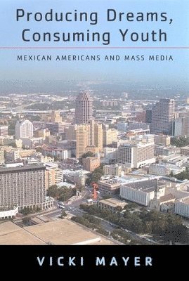 bokomslag Producing Dreams, Consuming Youth: Mexican Americans and Mass Media