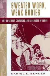 bokomslag Sweated Work, Weak Bodies: Anti-Sweatshop Campaigns and Languages of Labor
