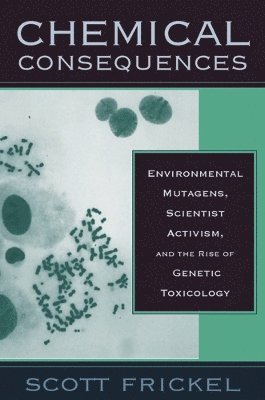 bokomslag Chemical Consequences: Environmental Mutagens, Scientist Activism, and the Rise of Genetic Toxicology