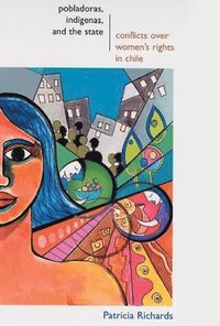 bokomslag Pobladoras, Indigenas, and the State: Conflicts Over Women's Rights in Chile