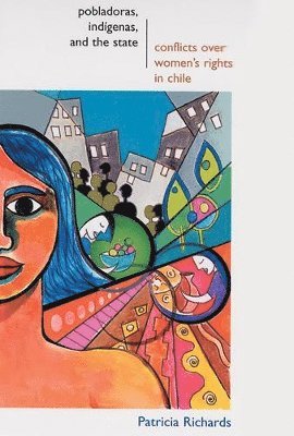 bokomslag Pobladoras, Indigenas, and the State: Conflicts Over Women's Rights in Chile