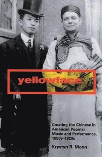 bokomslag Yellowface: Creating the Chinese in American Popular Music and Performance, 1850s-1920s