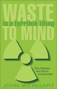 bokomslag Waste Is a Terrible Thing to Mind: Risk, Radiation, and Distrust of Government