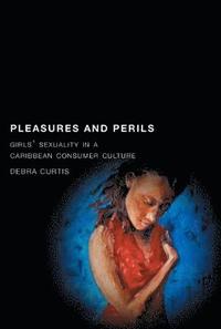 bokomslag Pleasures and Perils: Girls' Sexuality in a Caribbean Consumer Culture